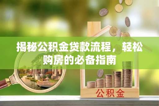 八步揭秘公积金贷款流程，轻松购房的必备指南