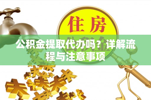 八步公积金提取代办吗？详解流程与注意事项