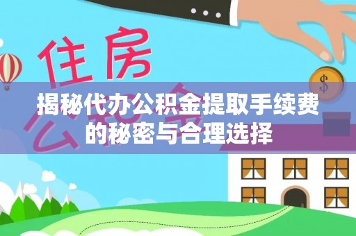 八步揭秘代办公积金提取手续费的秘密与合理选择