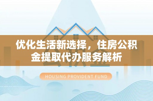 八步优化生活新选择，住房公积金提取代办服务解析