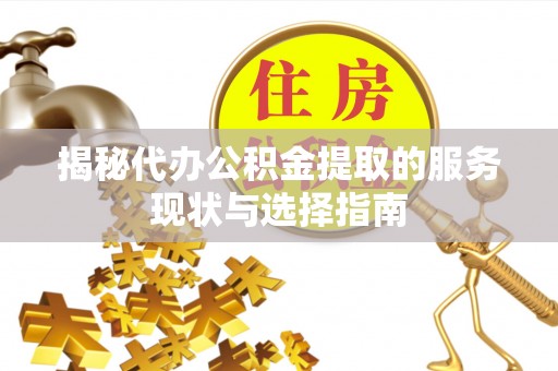 八步揭秘代办公积金提取的服务现状与选择指南