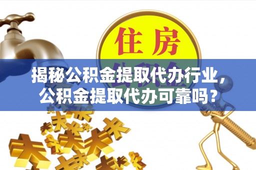 八步揭秘公积金提取代办行业，公积金提取代办可靠吗？