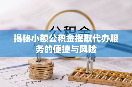 八步揭秘小额公积金提取代办服务的便捷与风险