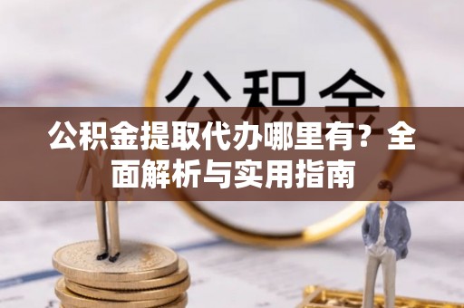 八步公积金提取代办哪里有？全面解析与实用指南