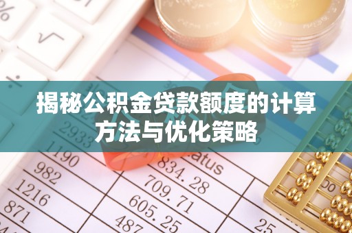 八步揭秘公积金贷款额度的计算方法与优化策略