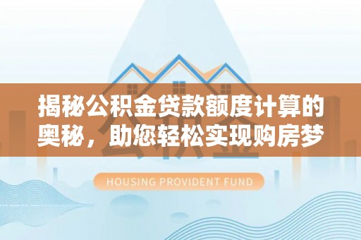八步揭秘公积金贷款额度计算的奥秘，助您轻松实现购房梦想