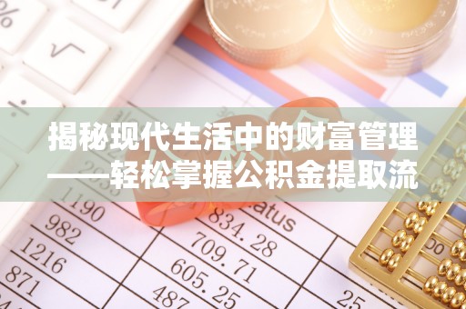 八步揭秘现代生活中的财富管理——轻松掌握公积金提取流程的艺术