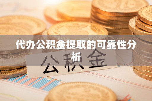 八步代办公积金提取的可靠性分析