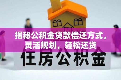 八步揭秘公积金贷款偿还方式，灵活规划，轻松还贷