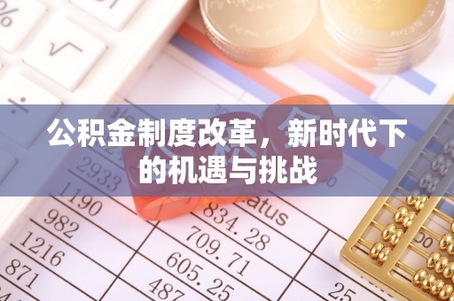 八步公积金制度改革，新时代下的机遇与挑战