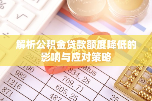 八步解析公积金贷款额度降低的影响与应对策略