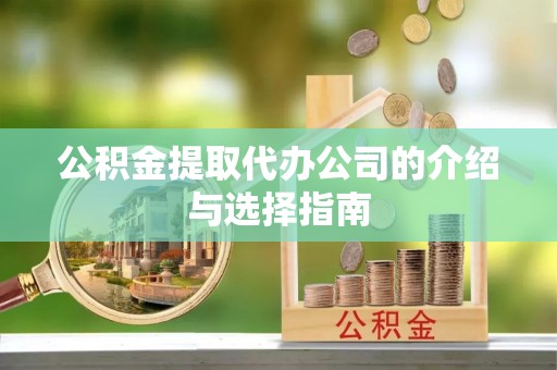 八步公积金提取代办公司的介绍与选择指南