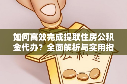 八步如何高效完成提取住房公积金代办？全面解析与实用指南