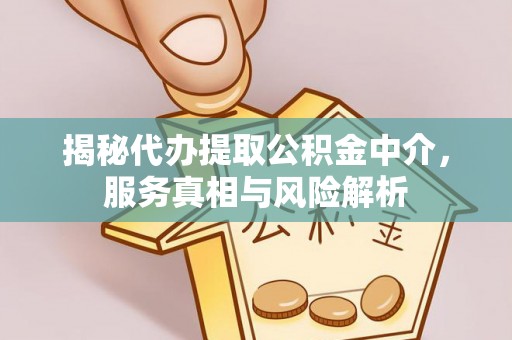 八步揭秘代办提取公积金中介，服务真相与风险解析
