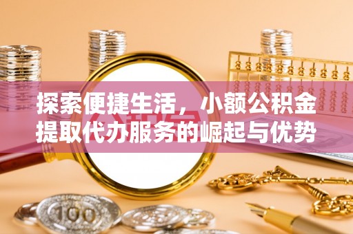 八步探索便捷生活，小额公积金提取代办服务的崛起与优势