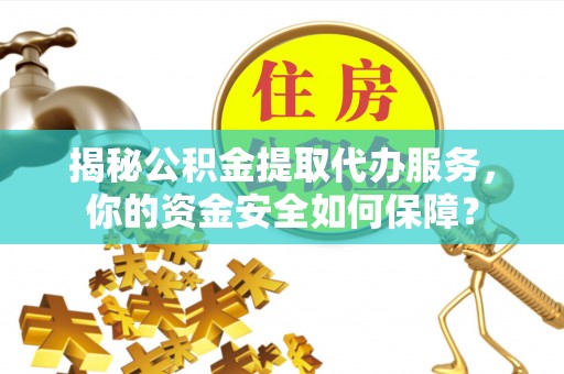 八步揭秘公积金提取代办服务，你的资金安全如何保障？