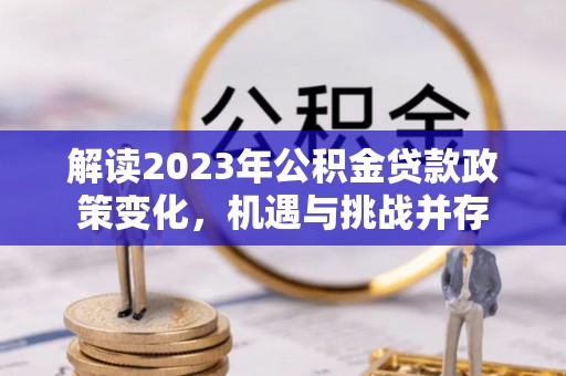 八步解读2023年公积金贷款政策变化，机遇与挑战并存