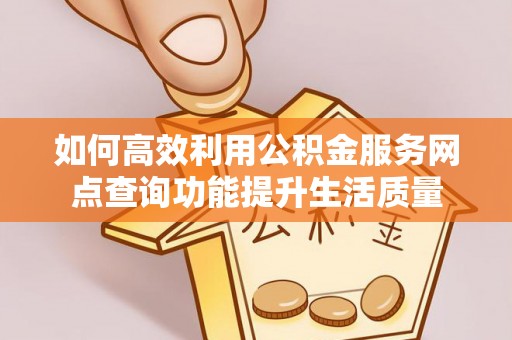 八步如何高效利用公积金服务网点查询功能提升生活质量