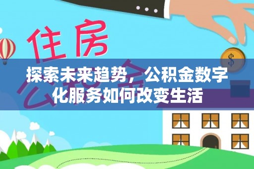 八步探索未来趋势，公积金数字化服务如何改变生活