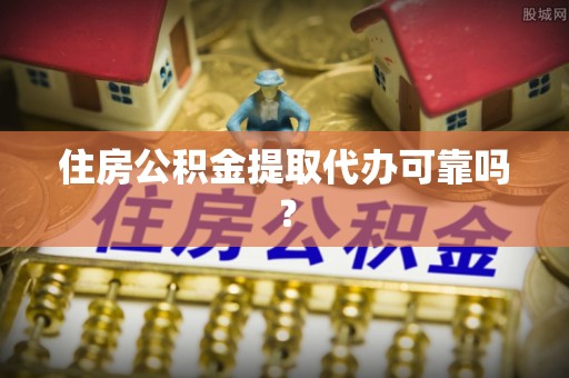 八步住房公积金提取代办可靠吗？