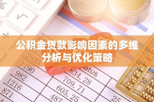 八步公积金贷款影响因素的多维分析与优化策略