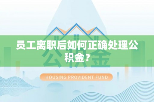 八步员工离职后如何正确处理公积金？