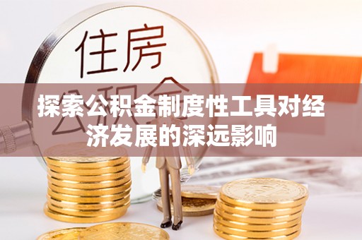 八步探索公积金制度性工具对经济发展的深远影响
