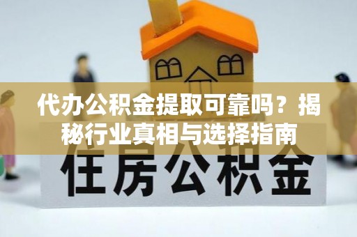 八步代办公积金提取可靠吗？揭秘行业真相与选择指南