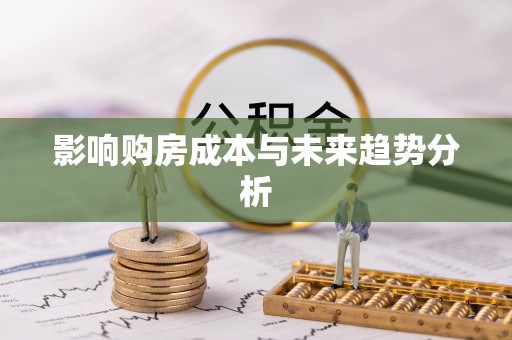八步影响购房成本与未来趋势分析
