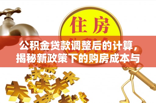 八步公积金贷款调整后的计算，揭秘新政策下的购房成本与规划