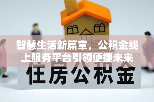 八步智慧生活新篇章，公积金线上服务平台引领便捷未来