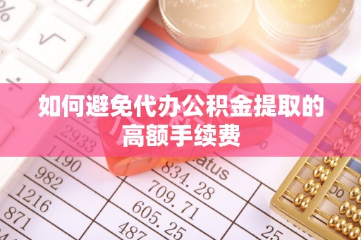 八步如何避免代办公积金提取的高额手续费