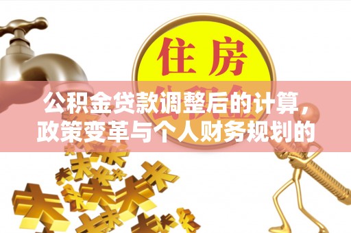八步公积金贷款调整后的计算，政策变革与个人财务规划的深度解析