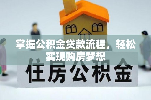八步掌握公积金贷款流程，轻松实现购房梦想