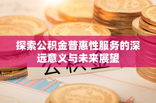 八步探索公积金普惠性服务的深远意义与未来展望