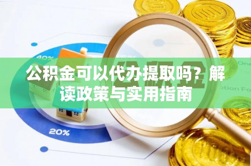 八步公积金可以代办提取吗？解读政策与实用指南