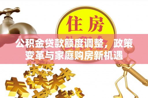 八步公积金贷款额度调整，政策变革与家庭购房新机遇
