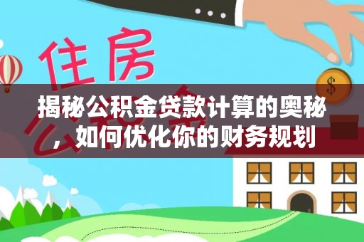 八步揭秘公积金贷款计算的奥秘，如何优化你的财务规划