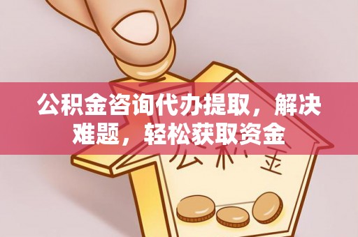 八步公积金咨询代办提取，解决难题，轻松获取资金