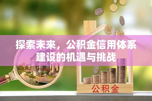 八步探索未来，公积金信用体系建设的机遇与挑战