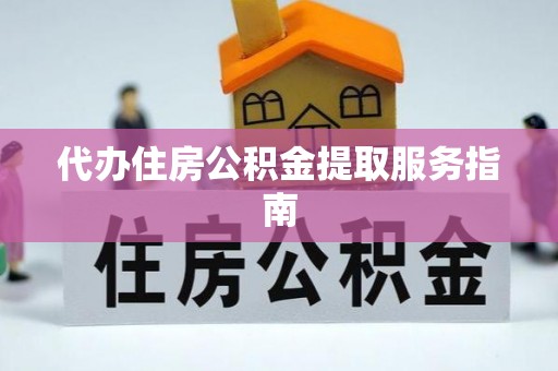 八步代办住房公积金提取服务指南
