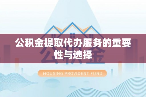 八步公积金提取代办服务的重要性与选择