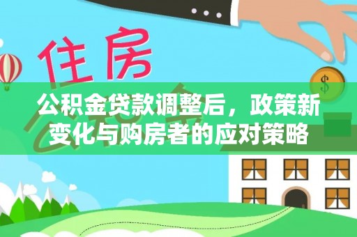 八步公积金贷款调整后，政策新变化与购房者的应对策略