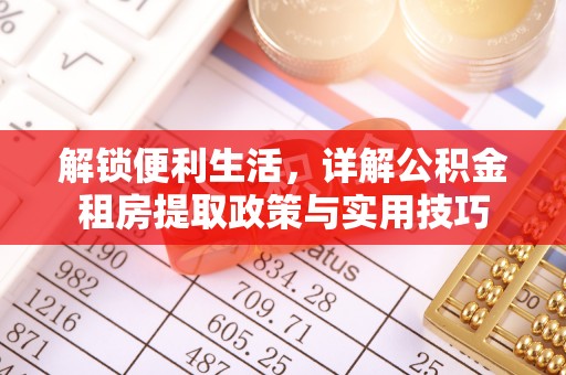 八步解锁便利生活，详解公积金租房提取政策与实用技巧