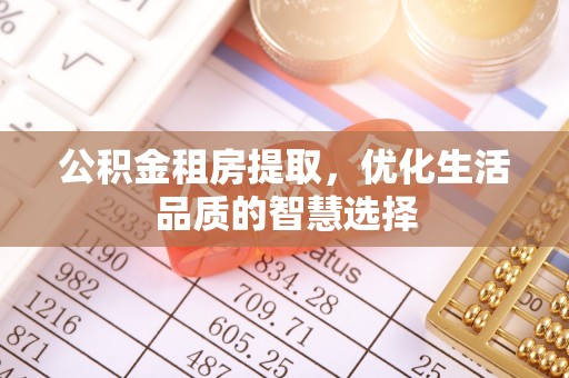 八步公积金租房提取，优化生活品质的智慧选择