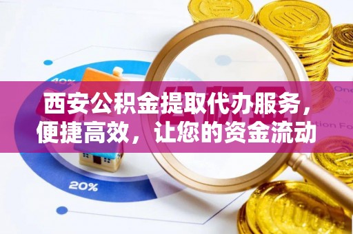 八步西安公积金提取代办服务，便捷高效，让您的资金流动更灵活