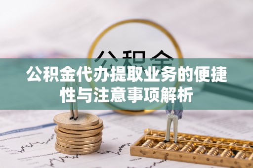 八步公积金代办提取业务的便捷性与注意事项解析
