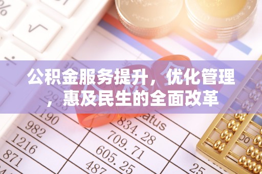 八步公积金服务提升，优化管理，惠及民生的全面改革