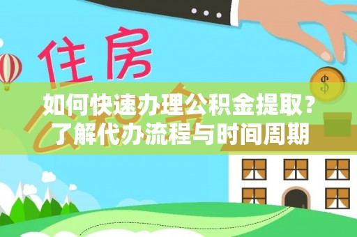 八步如何快速办理公积金提取？了解代办流程与时间周期