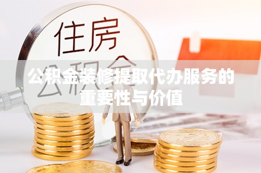 八步公积金装修提取代办服务的重要性与价值